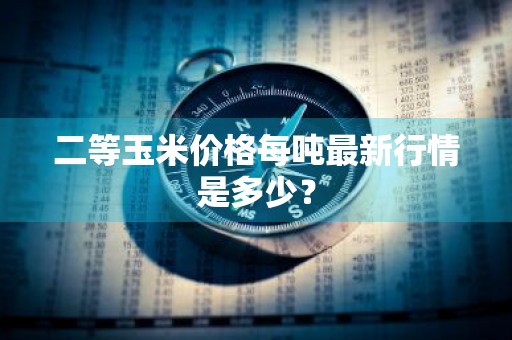 二等玉米价格每吨最新行情是多少？