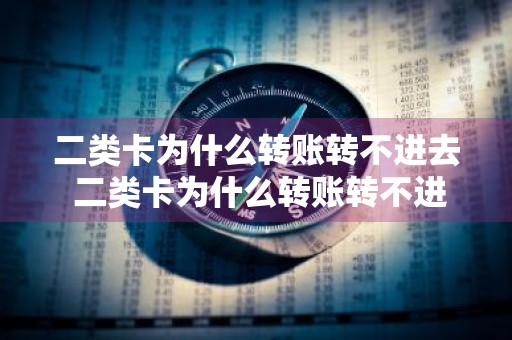二类卡为什么转账转不进去 二类卡为什么转账转不进去会有记录吗