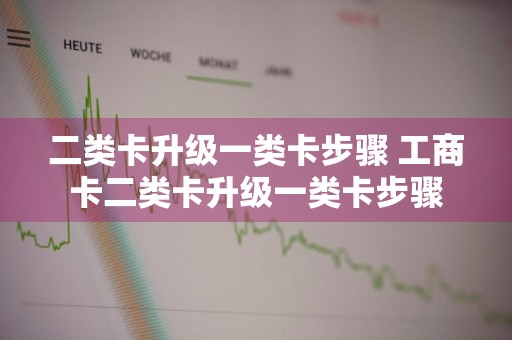二类卡升级一类卡步骤 工商卡二类卡升级一类卡步骤