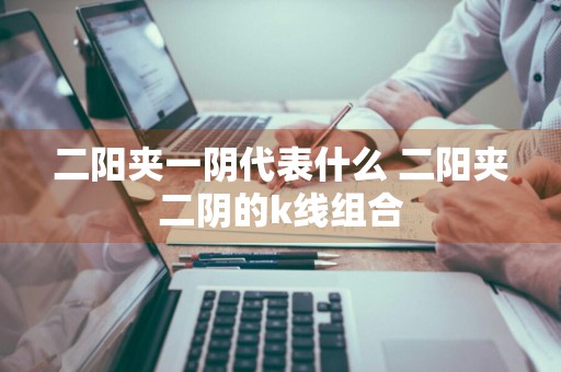 二阳夹一阴代表什么 二阳夹二阴的k线组合