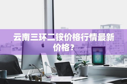 云南三环二铵价格行情最新价格？