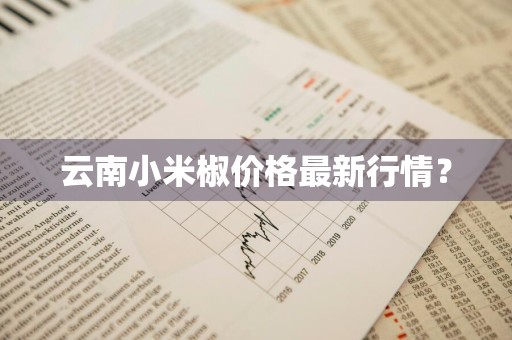 云南小米椒价格最新行情？