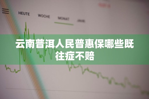 云南普洱人民普惠保哪些既往症不赔
