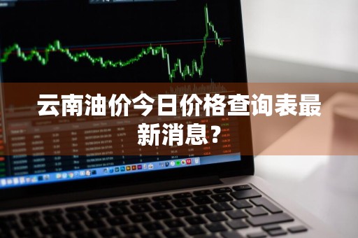 云南油价今日价格查询表最新消息？