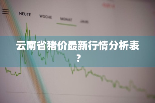 云南省猪价最新行情分析表？