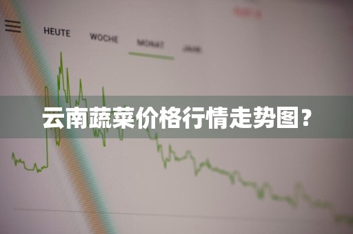 云南蔬菜价格行情走势图？