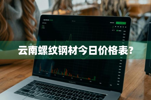 云南螺纹钢材今日价格表?