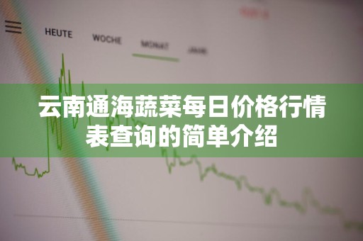 云南通海蔬菜每日价格行情表查询的简单介绍