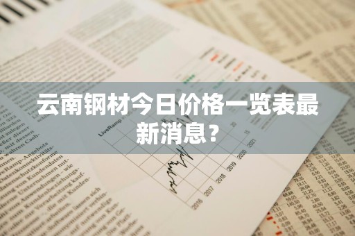 云南钢材今日价格一览表最新消息？