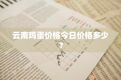 云南鸡蛋价格今日价格多少？