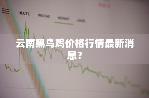 云南黑乌鸡价格行情最新消息？