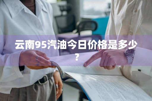云南95汽油今日价格是多少？