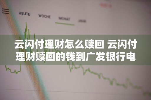 云闪付理财怎么赎回 云闪付理财赎回的钱到广发银行电子卡里面还能提出来吗