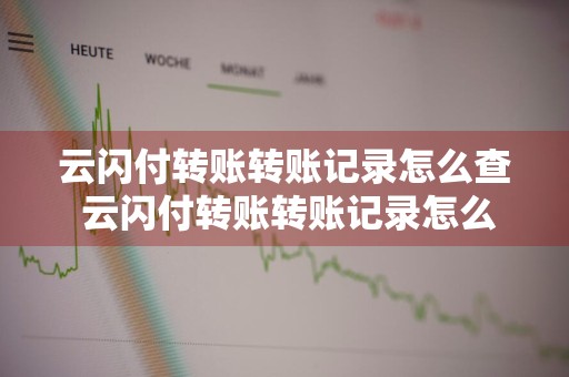 云闪付转账转账记录怎么查 云闪付转账转账记录怎么查?