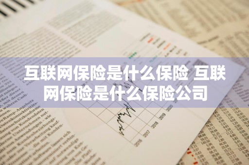 互联网保险是什么保险 互联网保险是什么保险公司