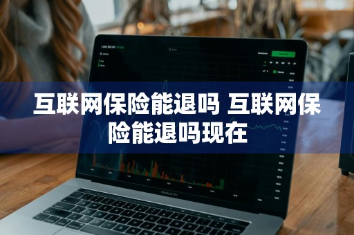 互联网保险能退吗 互联网保险能退吗现在