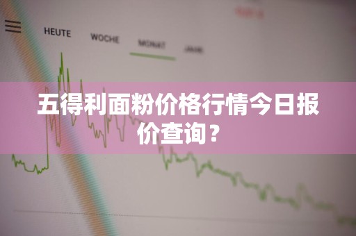 五得利面粉价格行情今日报价查询？