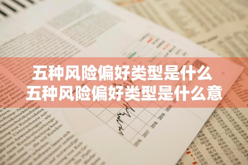 五种风险偏好类型是什么 五种风险偏好类型是什么意思