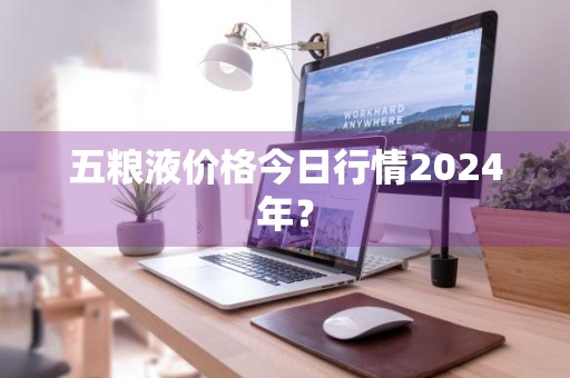 五粮液价格今日行情2024年?