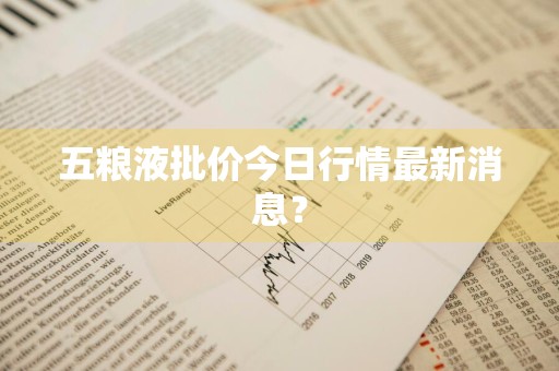 五粮液批价今日行情最新消息？