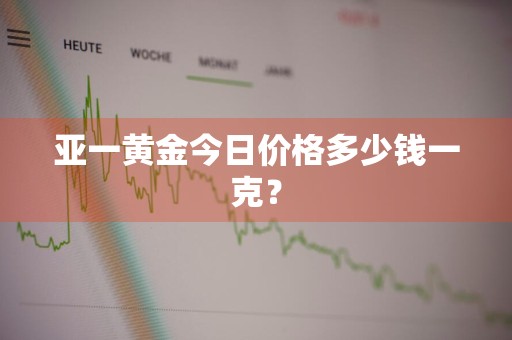 亚一黄金今日价格多少钱一克？