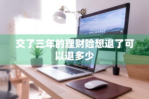 交了三年的理财险想退了可以退多少