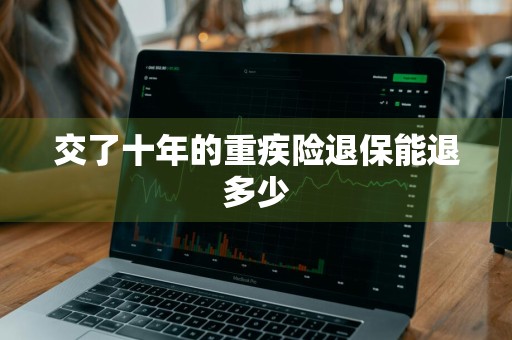 交了十年的重疾险退保能退多少
