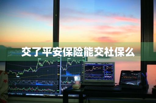 交了平安保险能交社保么