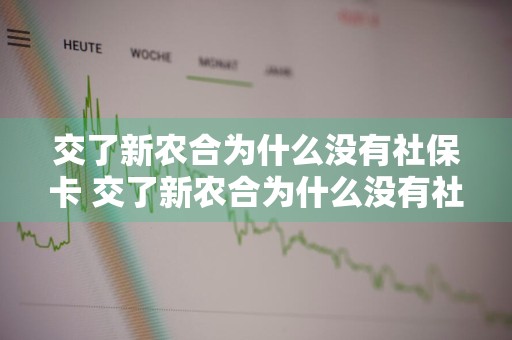 交了新农合为什么没有社保卡 交了新农合为什么没有社保卡呢