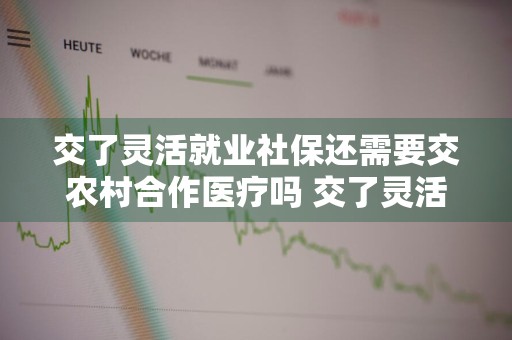 交了灵活就业社保还需要交农村合作医疗吗 交了灵活就业社保还需要交农村合作医疗吗?能退线吗