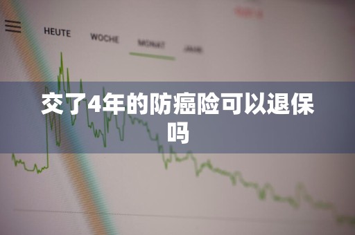 交了4年的防癌险可以退保吗