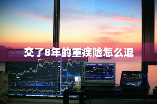 交了8年的重疾险怎么退