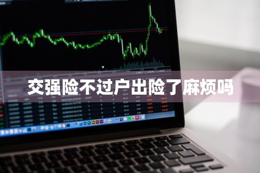 交强险不过户出险了麻烦吗