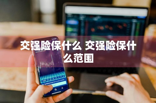 交强险保什么 交强险保什么范围