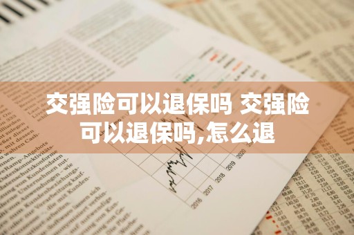 交强险可以退保吗 交强险可以退保吗,怎么退
