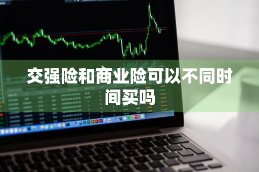 交强险和商业险可以不同时间买吗