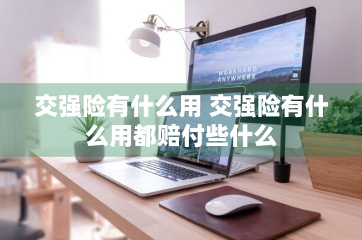 交强险有什么用 交强险有什么用都赔付些什么