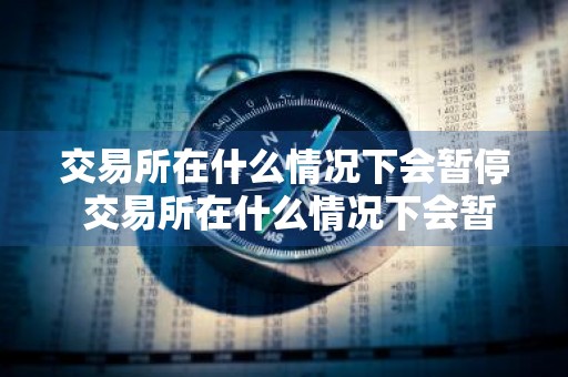 交易所在什么情况下会暂停 交易所在什么情况下会暂停交易