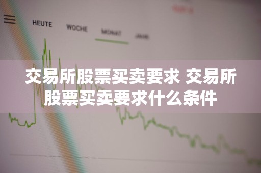 交易所股票买卖要求 交易所股票买卖要求什么条件