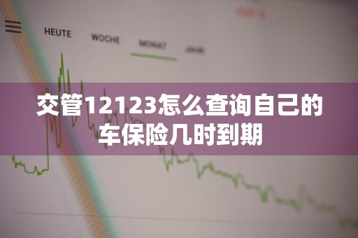 交管12123怎么查询自己的车保险几时到期