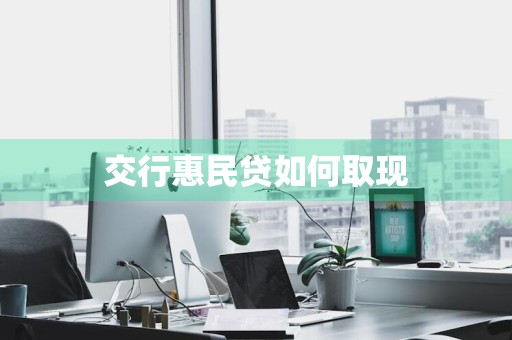 交行惠民贷如何取现