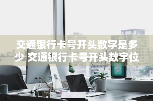 交通银行卡号开头数字是多少 交通银行卡号开头数字位数