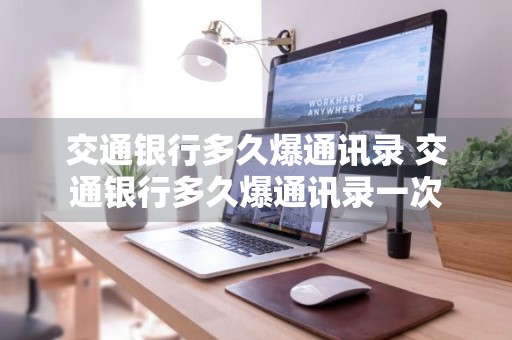 交通银行多久爆通讯录 交通银行多久爆通讯录一次