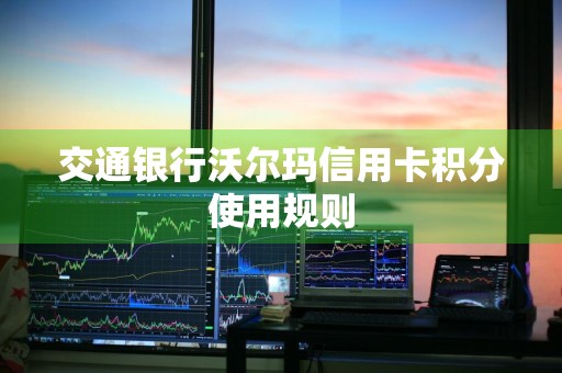 交通银行沃尔玛信用卡积分使用规则