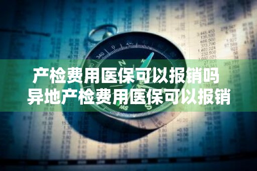 产检费用医保可以报销吗 异地产检费用医保可以报销吗