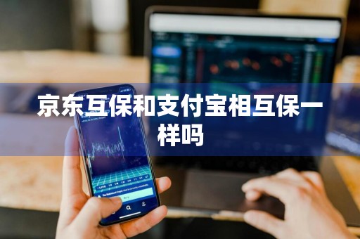 京东互保和支付宝相互保一样吗