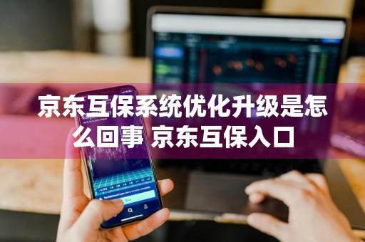 京东互保系统优化升级是怎么回事 京东互保入口