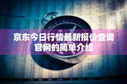 京东今日行情最新报价查询官网的简单介绍