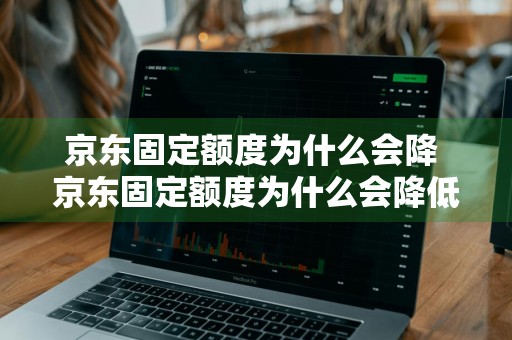 京东固定额度为什么会降 京东固定额度为什么会降低