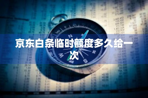 京东白条临时额度多久给一次